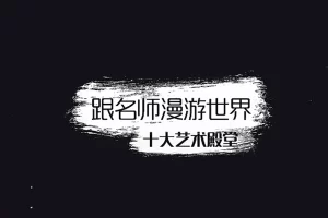 芝麻学社-漫游十大艺术殿堂-和十大艺术家同游