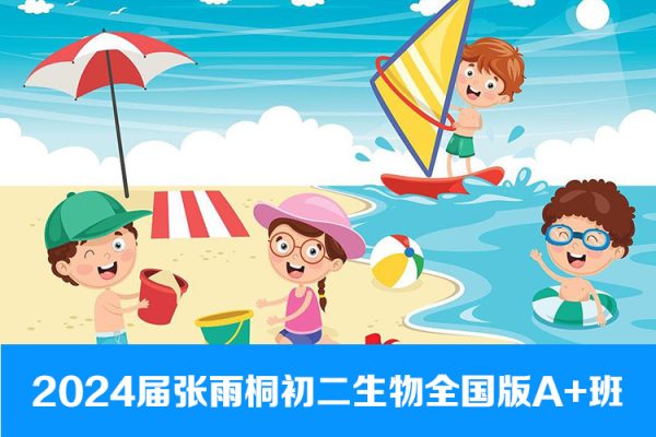 【张雨桐生物】-2024届初二生物全国版A+班-2023年暑假