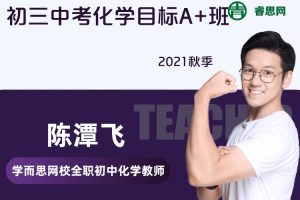 【陈潭飞化学】陈潭飞初三中考化学目标A+班-2021秋季