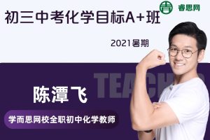 【陈潭飞化学】陈潭飞初三中考化学目标A+班-2021暑期