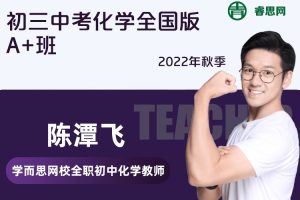【陈潭飞化学】陈潭飞初三中考化学全国版A+班-2022秋季