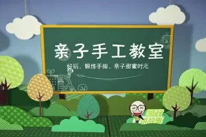 亲子微课堂《亲子手工教室》手巧的孩子更聪明
