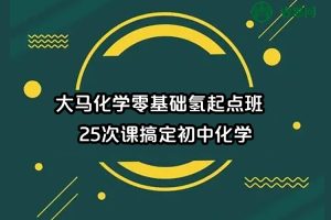 大马化学零基础氢起点班,25次课搞定初中化学