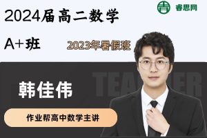 韩佳伟数学-2024届韩佳伟高二数学A+班-2023年暑假班