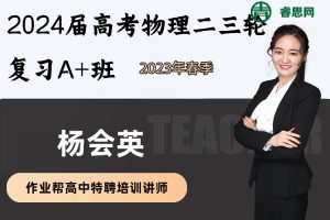 杨会英物理-2023届杨会英高考物理二三轮复习A+班-2023年春季