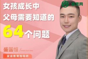盛国恒《女孩成长中父母需要知道的64个问题》视频课程,涵盖从小到大的养育难题