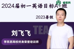 【刘飞飞英语】2024届刘飞飞初一英语目标A+班-2023暑假