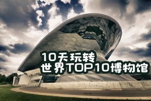 小灯塔学堂-10天玩转世界TOP10博物馆(培养孩子广阔视野和艺术眼光)